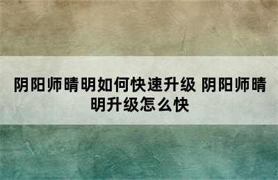 阴阳师晴明如何快速升级 阴阳师晴明升级怎么快